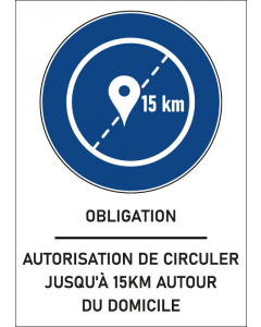 Panneau obligation Autorisation de circuler jusqu'à 15km autour du domicile